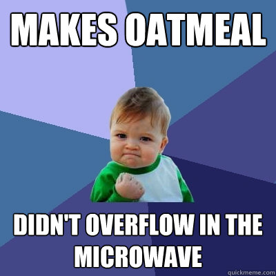 Makes oatmeal didn't overflow in the microwave  Success Kid