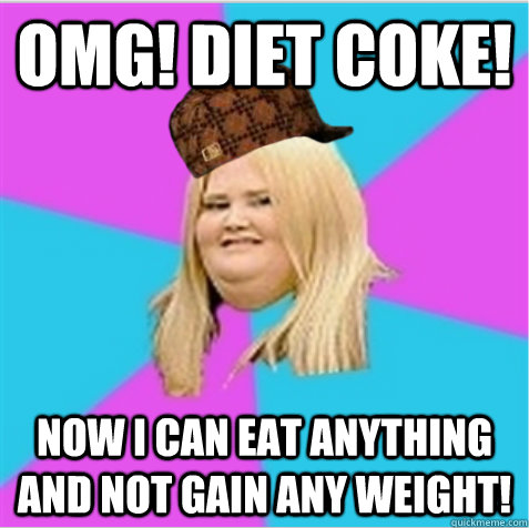 OMG! DIET COKE! Now I can eat anything and not gain any weight! - OMG! DIET COKE! Now I can eat anything and not gain any weight!  scumbag fat girl