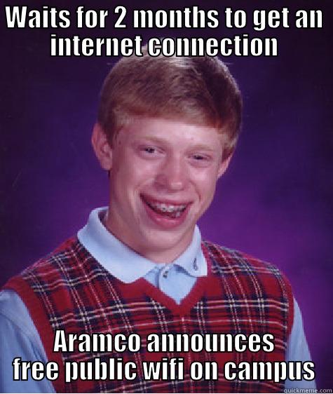 WAITS FOR 2 MONTHS TO GET AN INTERNET CONNECTION ARAMCO ANNOUNCES FREE PUBLIC WIFI ON CAMPUS Bad Luck Brian