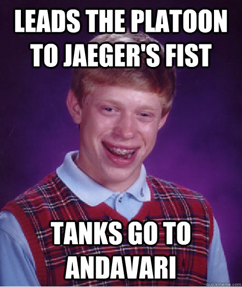 Leads the Platoon to Jaeger's Fist Tanks go to Andavari  Bad Luck Brian