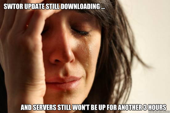 SWTOR update still downloading ... and servers still won't be up for another 3 hours - SWTOR update still downloading ... and servers still won't be up for another 3 hours  First World Problems