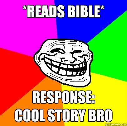 *Reads Bible* response: 
cool story bro  Troll Face