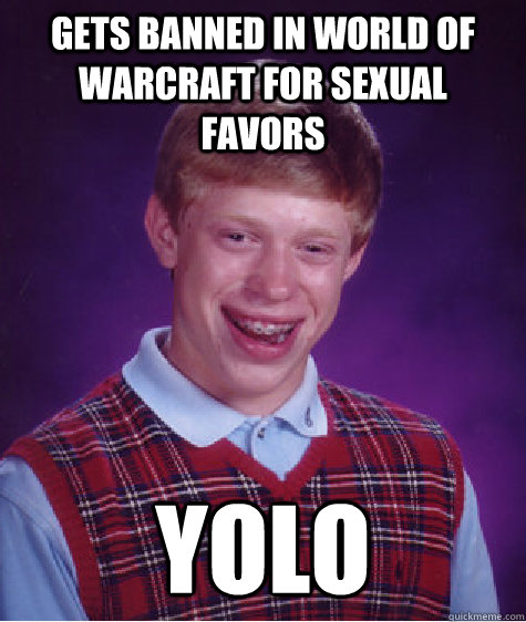 Gets Banned in world of warcraft for sexual favors YOLO  Bad Luck Brian