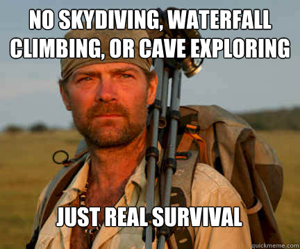 no skydiving, waterfall climbing, or cave exploring just real survival  Good Guy Les Stroud