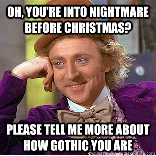 Oh, You're into Nightmare Before Christmas? PLease tell me more about how gothic you are - Oh, You're into Nightmare Before Christmas? PLease tell me more about how gothic you are  Condescending Wonka