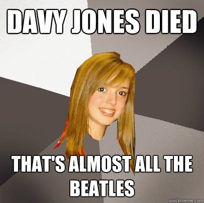 Davy Jones Died That's almost all the Beatles  Musically Oblivious 8th Grader