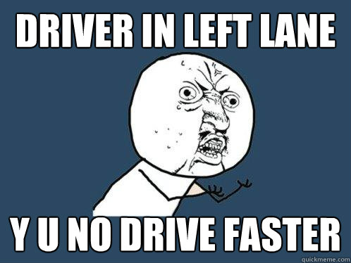 Driver in left lane Y u no drive faster  Y U No