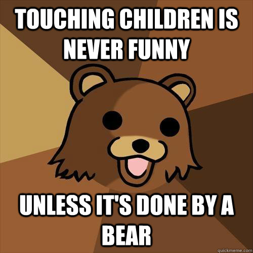 Touching Children is never funny unless it's done by a bear  Pedobear