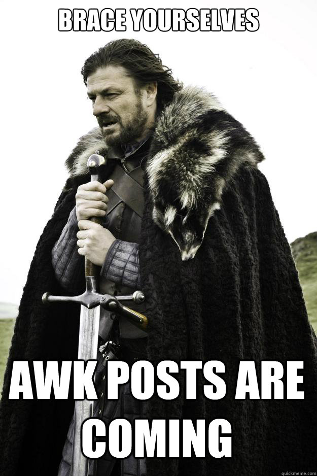 Brace yourselves AWK POSTS ARE COMING - Brace yourselves AWK POSTS ARE COMING  Winter is coming