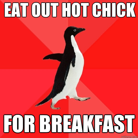 eat out hot chick for breakfast  Socially Awesome Penguin