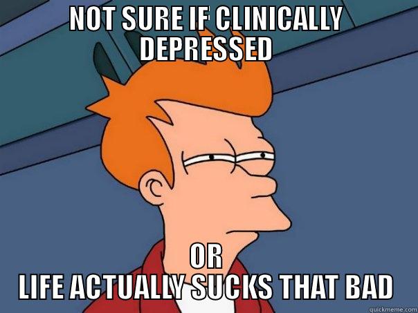 NOT SURE IF CLINICALLY DEPRESSED OR LIFE ACTUALLY SUCKS THAT BAD Futurama Fry