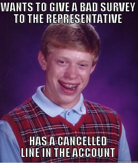 WANTS TO GIVE A BAD SURVEY TO THE REPRESENTATIVE HAS A CANCELLED LINE IN THE ACCOUNT Bad Luck Brian