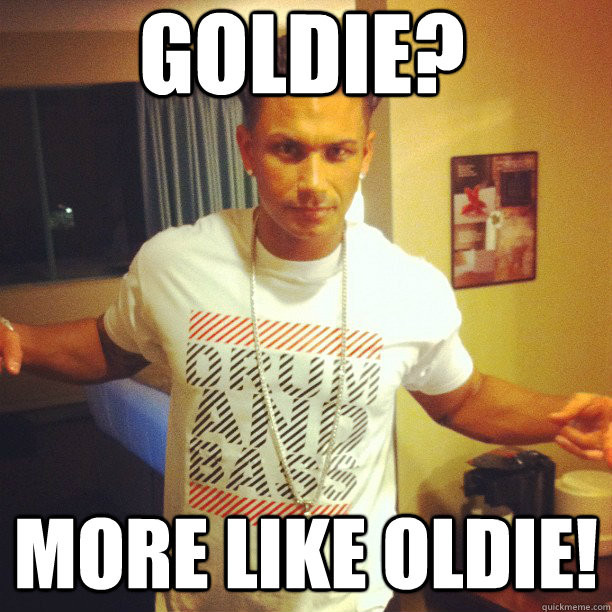 Goldie? more like OLDIE! - Goldie? more like OLDIE!  Drum and Bass DJ Pauly D