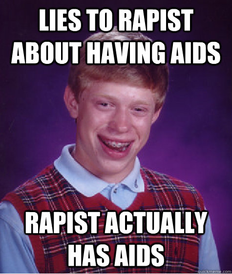 Lies to rapist about having AIDS Rapist actually has AIDS  Bad Luck Brian