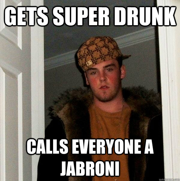 gets super drunk calls everyone a jabroni - gets super drunk calls everyone a jabroni  Scumbag Steve