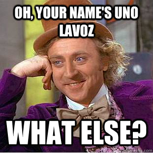 Oh, your name's Uno Lavoz What else?  Condescending Wonka