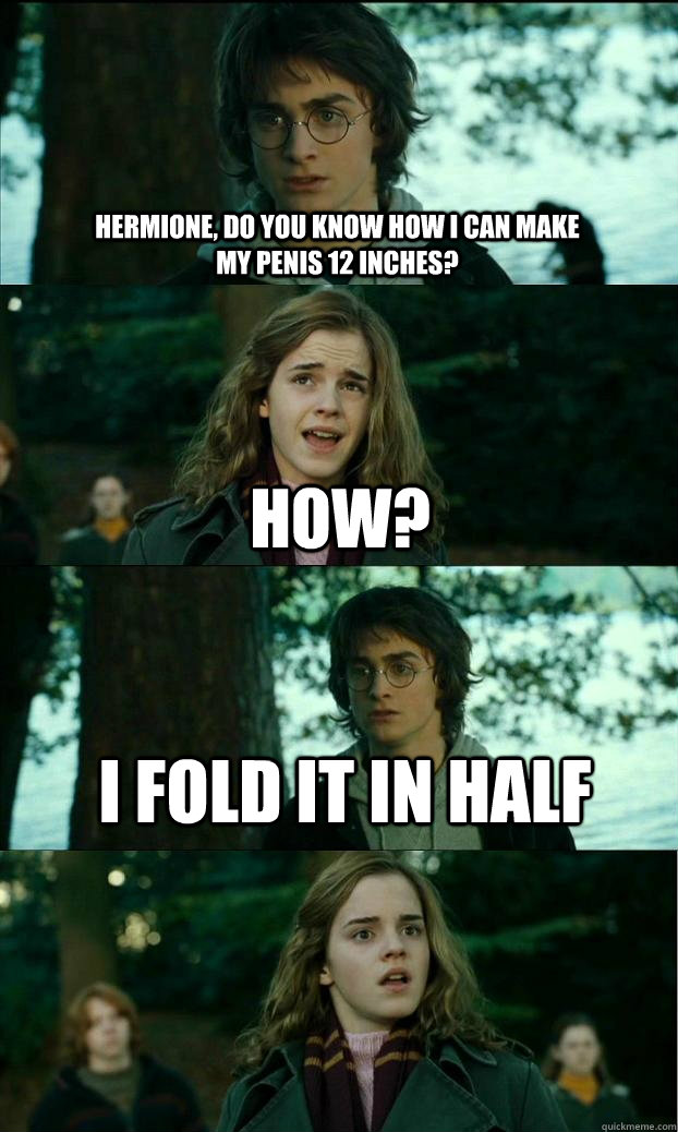 Hermione, do you know how i can make my penis 12 inches? how? I fold it in half   Horny Harry