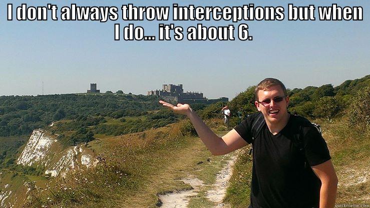  I DON'T ALWAYS THROW INTERCEPTIONS BUT WHEN I DO... IT'S ABOUT 6.  Misc