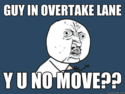 Guy in overtake lane y u no move?? - Guy in overtake lane y u no move??  Y U No