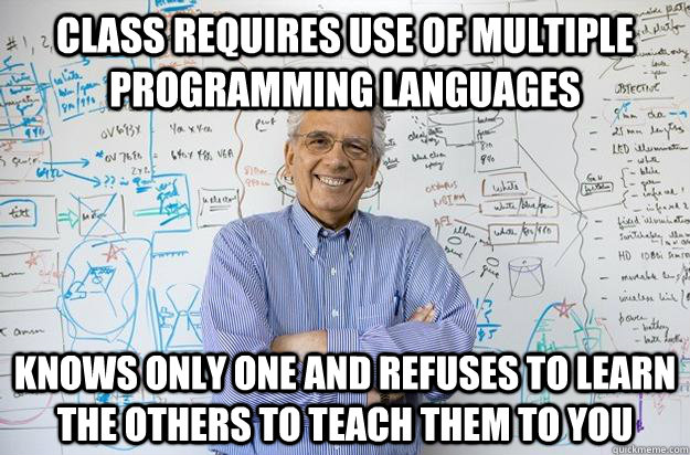 class requires use of multiple programming languages knows only one and refuses to learn the others to teach them to you  Engineering Professor