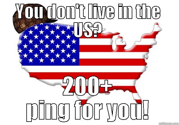 YOU DON'T LIVE IN THE US? 200+ PING FOR YOU! Scumbag america