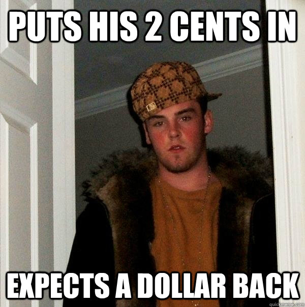 Puts his 2 cents in Expects a dollar back  Scumbag Steve