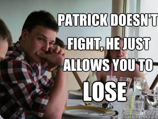 Patrick doesn't
 Fight, he just allows you to lose  Tough Guy