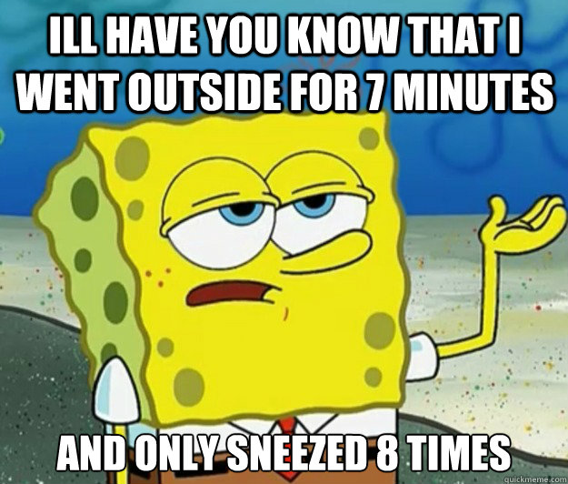 Ill have you know that i went outside for 7 minutes And only sneezed 8 times   Tough Spongebob