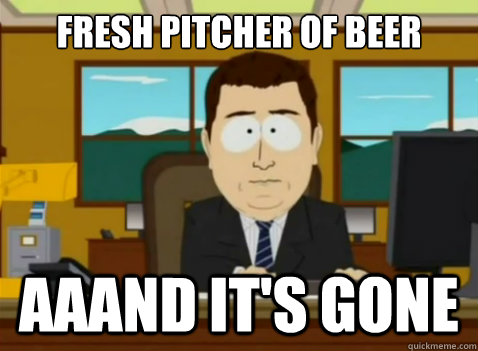 Fresh pitcher of beer aaand it's gone  South Park Banker