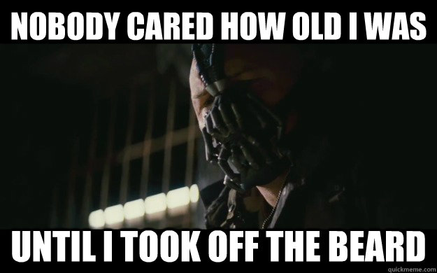 Nobody cared how old i was until i took off the beard  Badass Bane