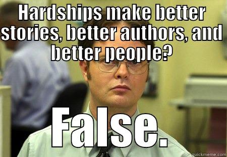 HARDSHIPS MAKE BETTER STORIES, BETTER AUTHORS, AND BETTER PEOPLE? FALSE. Dwight