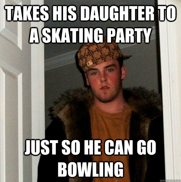 Takes his daughter to a skating party Just so he can go bowling  Scumbag Steve