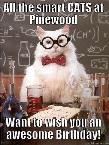 ALL THE SMART CATS AT PINEWOOD WANT TO WISH YOU AN AWESOME BIRTHDAY! Chemistry Cat