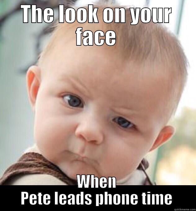 THE LOOK ON YOUR FACE WHEN PETE LEADS PHONE TIME Misc