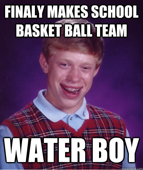 Finaly makes school basket ball team water boy  Bad Luck Brian