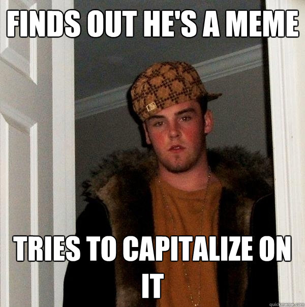 Finds out he's a meme tries to capitalize on it  Scumbag Steve