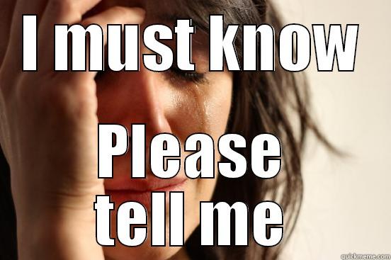 Please tell me! - I MUST KNOW PLEASE TELL ME First World Problems