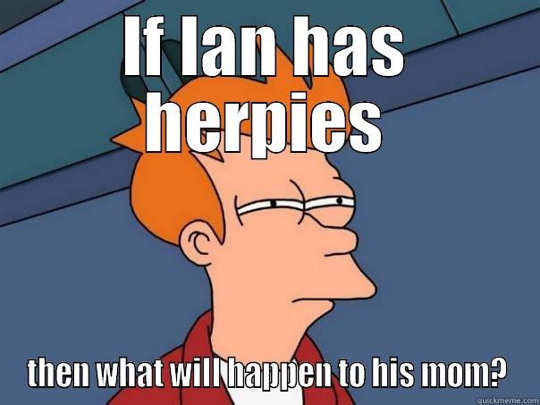 What evs - IF IAN HAS HERPIES THEN WHAT WILL HAPPEN TO HIS MOM? Futurama Fry