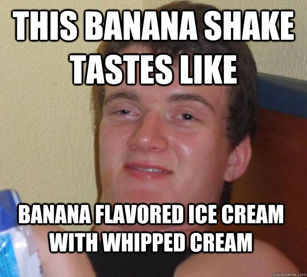 This banana shake tastes like banana flavored ice cream with whipped cream  10 Guy