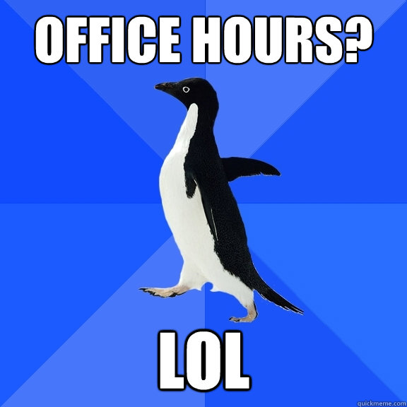 office hours? lol  Socially Awkward Penguin