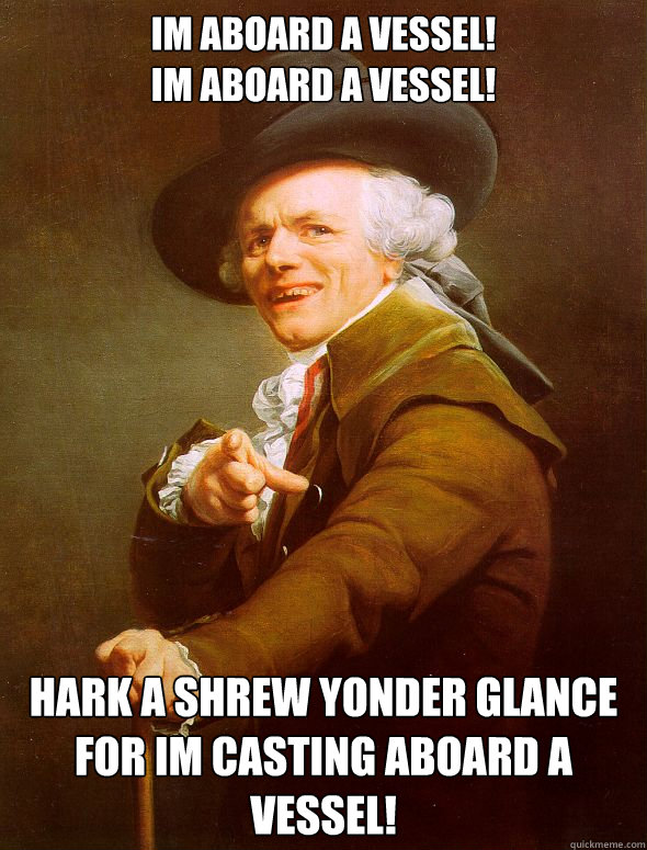 im aboard a vessel!
im aboard a vessel! hark a shrew yonder glance for im casting aboard a vessel!  Joseph Ducreux