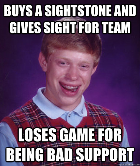 buys a sightstone and gives sight for team loses game for being bad support - buys a sightstone and gives sight for team loses game for being bad support  Bad Luck Brian