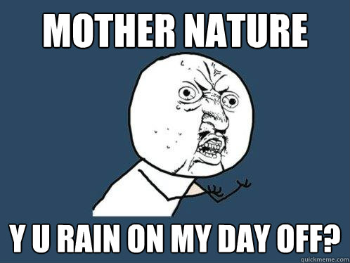 mother nature y u rain on my day off?  Y U No