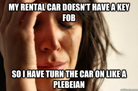 My Rental Car doesn't have a key fob So I have turn the car on like a plebeian  - My Rental Car doesn't have a key fob So I have turn the car on like a plebeian   First World Problems