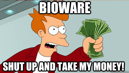 BIOWARE SHUT UP AND TAKE MY MONEY!  Fry shut up and take my money credit card