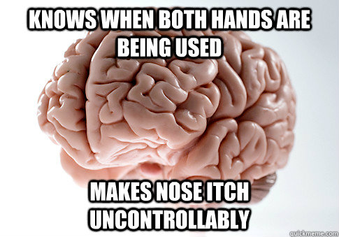 knows when both hands are being used  makes nose itch uncontrollably  Scumbag Brain