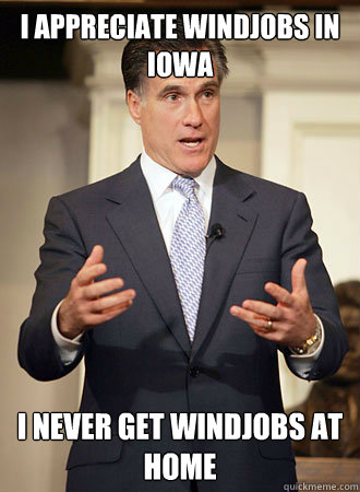 I appreciate windjobs in Iowa I never get windjobs at home  Relatable Romney