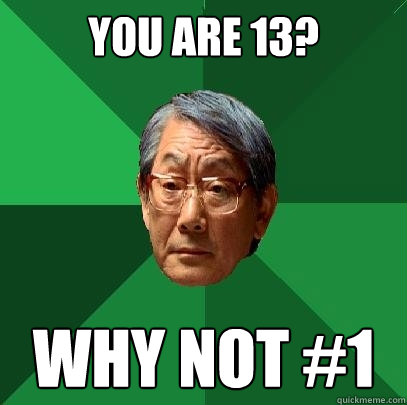 you are 13? why not #1  High Expectations Asian Father