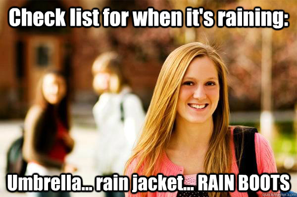 Check list for when it's raining: Umbrella... rain jacket... RAIN BOOTS - Check list for when it's raining: Umbrella... rain jacket... RAIN BOOTS  College Freshwoman