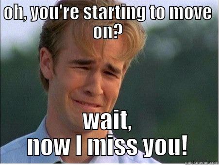 OH, YOU'RE STARTING TO MOVE ON? WAIT, NOW I MISS YOU! 1990s Problems